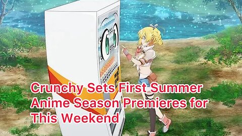 Crunchy Sets First Summer Anime Season Premieres for This Weekend