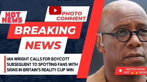 Ian Wright calls for Boycott subsequent to spotting fans with signs in Britain's Reality Cup win