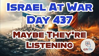 GNITN Special Edition Israel At War Day 437: Maybe They're Listening