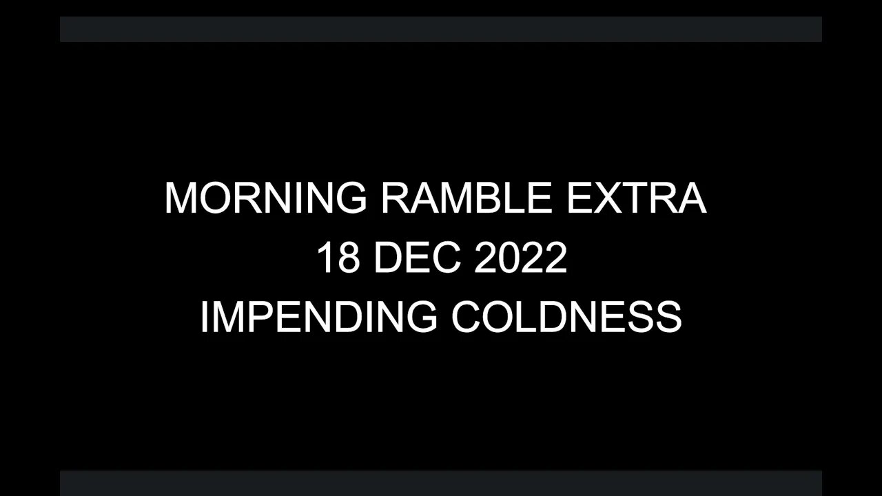 Morning Ramble Extra - 20221218E - Impending Coldness