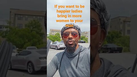 If you want to be happier ladies bring in more women to your man
