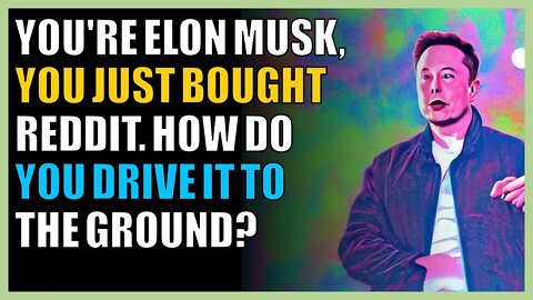 You're Elon Musk, you just bought Reddit. How do you drive it to the ground?