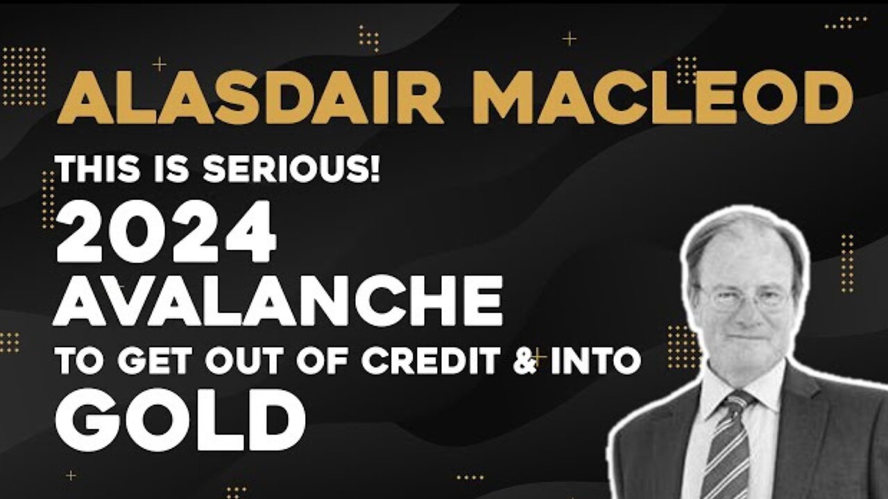 Alasdair Macleod - This Is Serious! 2024 Avalanche To Get Out Of Credit And Into Gold