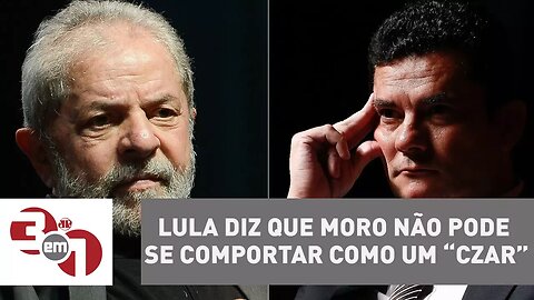 Lula diz que Moro não pode se comportar como um “czar”