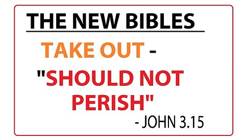 THE NEW BIBLES TAKE OUT "SHOULD NOT PERISH" - JOHN 3:15