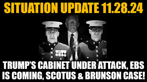 Situation Update 11/28/24 - Trump’s Cabinet Under Attack, EBS is Coming, SCOTUS & Brunson Case!