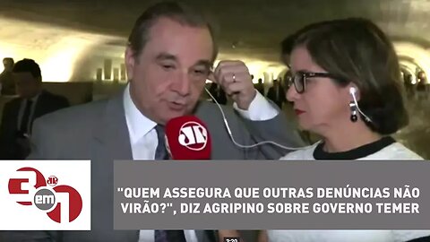 "Quem assegura que outras denúncias não virão?", diz Agripino sobre governo Temer