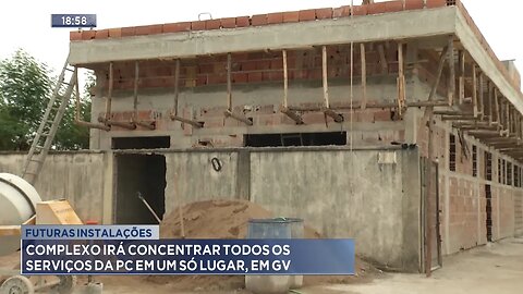 Futuras Instalações: Complexo Irá Concentrar Todos os Serviços da PC em um só Lugar, em GV.