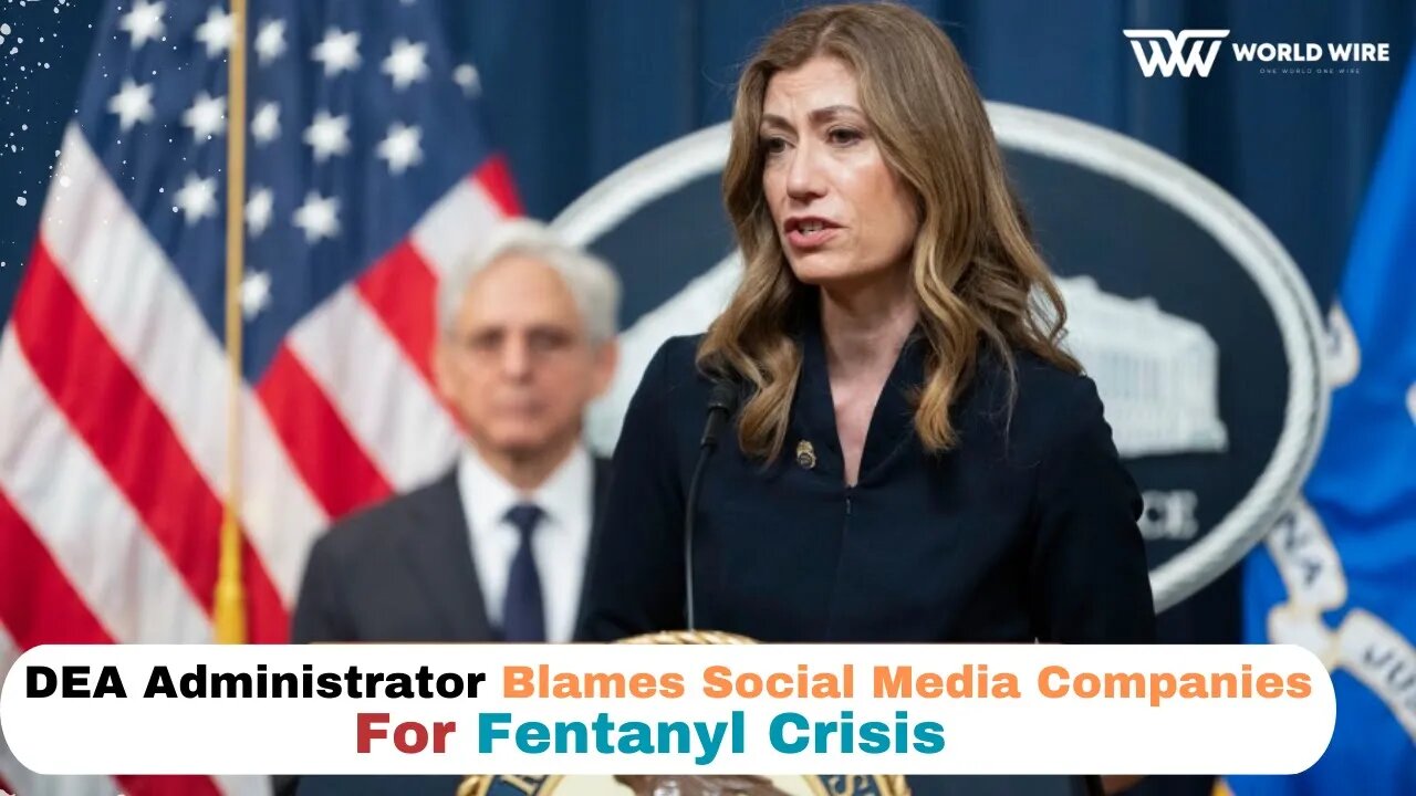 DEA Administrator Blames Social Media Companies For Fentanyl Crisis-World-Wire