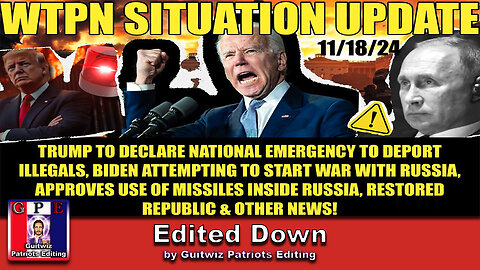 WTPN SITUATION UPDATE 11/18/24-BIDEN/UKRAINE WAR W/RUSSIA-EMERG DEC. TO DEPORT ILLEGALS-Edited Down