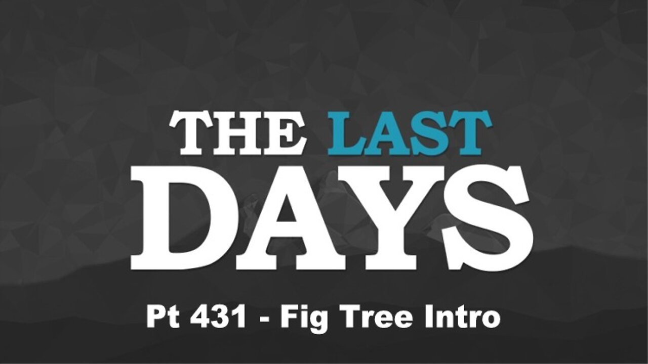 The Last Days Pt 431 - Fig Tree Intro