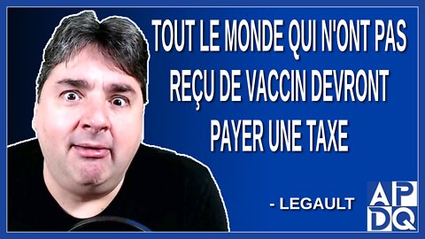 Tout le monde qui n'ont pas reçu de vaccin devront payer une taxe. Explique Legault