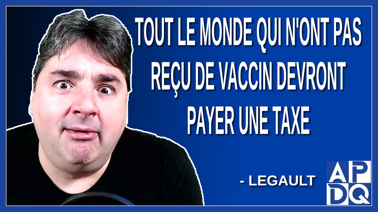 Tout le monde qui n'ont pas reçu de vaccin devront payer une taxe. Explique Legault