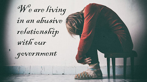 We are living in an abusive relationship with our government