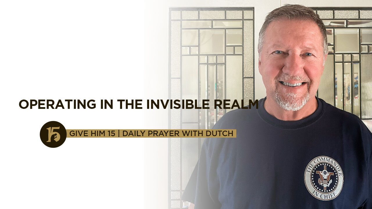 Operating in the Invisible Realm | Give Him 15: Daily Prayer with Dutch | June 28