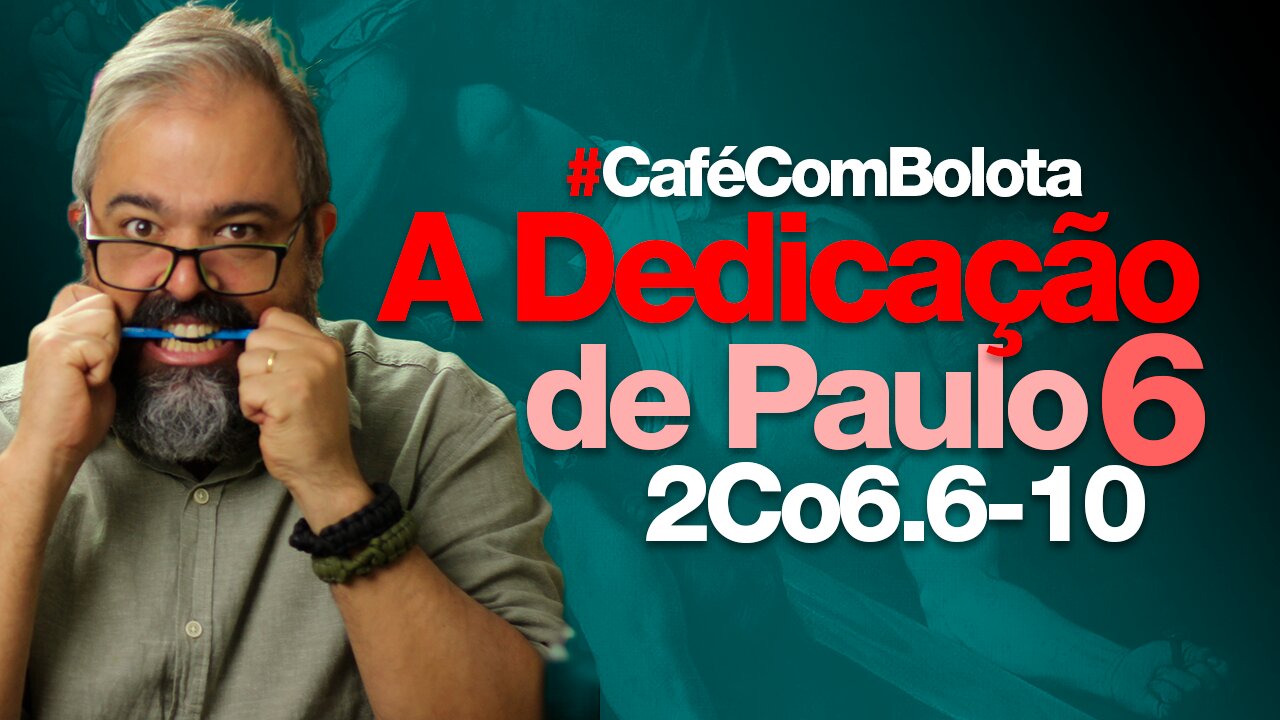 🔴A DEDICAÇÃO DE PAULO | PARTE 6 | CAFÉ COM BOLOTA | 2Co 6.6-10