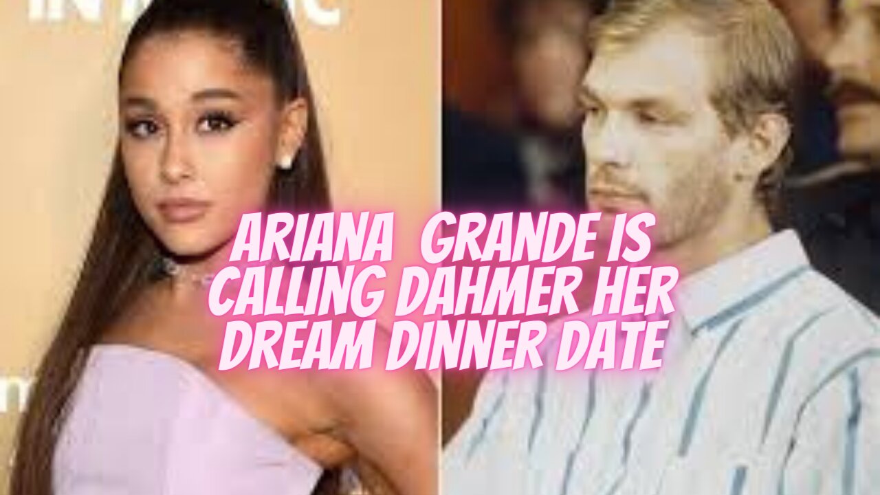 Ariana Grande is calling Dahmer her dream dinner date.