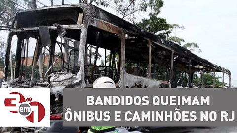 Bandidos queimam ônibus e caminhões após ação da PM no Rio de Janeiro