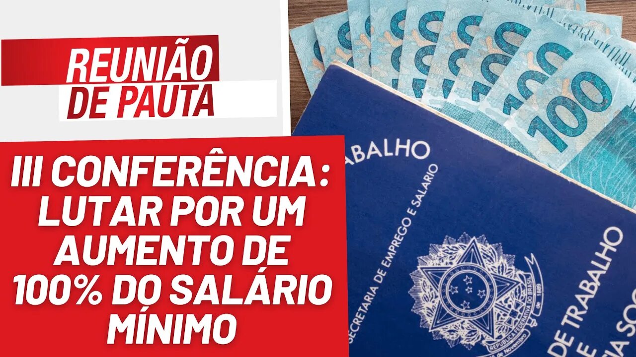 III Conferência: lutar pelo aumento de 100% do salário mínimo - Reunião de Pauta nº 1.217 - 7/6/23