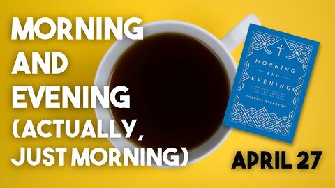 CHARLES SPURGEON - MORNING & EVENING - MORNING: APRIL 27