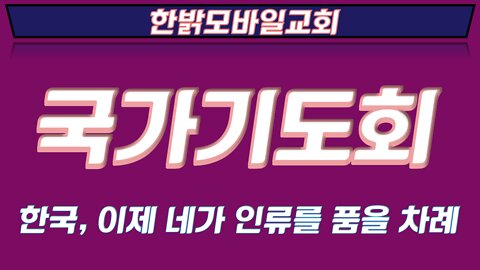 220514(토) 한국, 이제 네가 인류를 품을 차례 [한밝 국가기도회] 한밝모바일교회