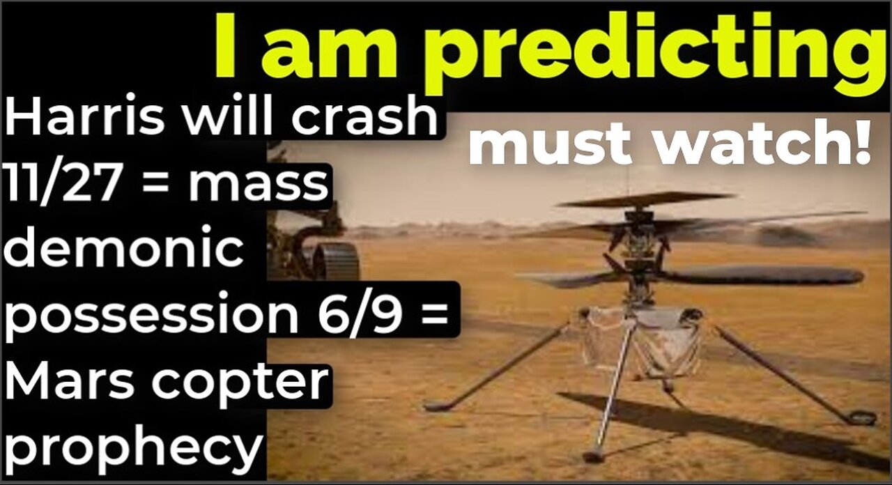 I am predicting: Harris will crash 11/27 = mass demonic possession 6/9 = Mars copter prophecy