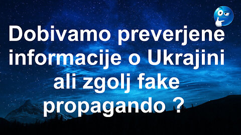 A dobivamo preverjene informacije o Ukrajini ali zgolj fake propagando ?