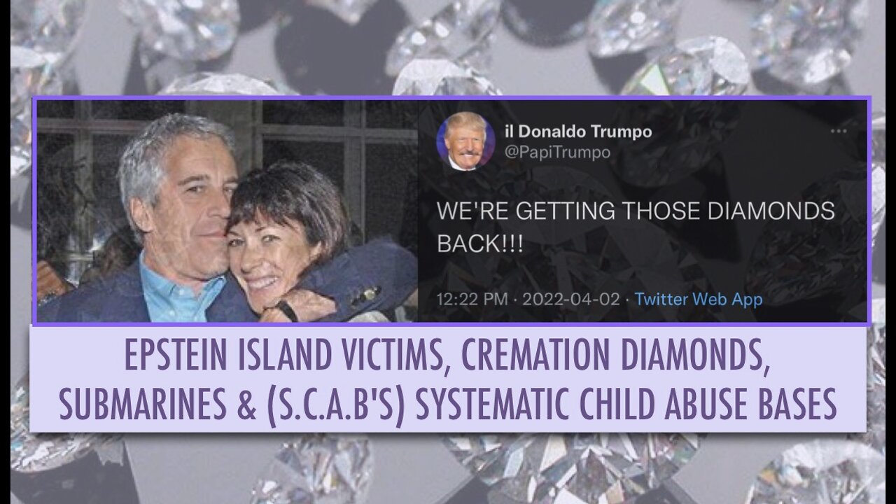 EPSTEIN ISLAND VICTIMS, CREMATION DIAMONDS, SUBMARINES & (S.C.A.B'S) SYSTEMATIC CHILD ABUSE BASES