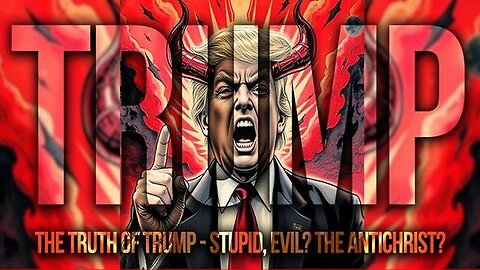 The Truth of Trump - Stupid, Evil? THE Antichrist?