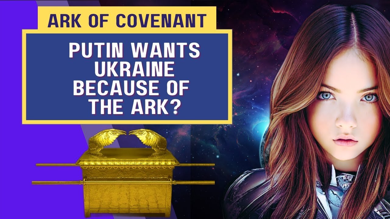 ARK OF THE COVENANT - PUTIN WANTS UKRAINE BECAUSE OF THE ARK?