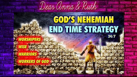 Dear Anna & Ruth: God’s NEHEMIAH END TIME STRATEGY 24/7