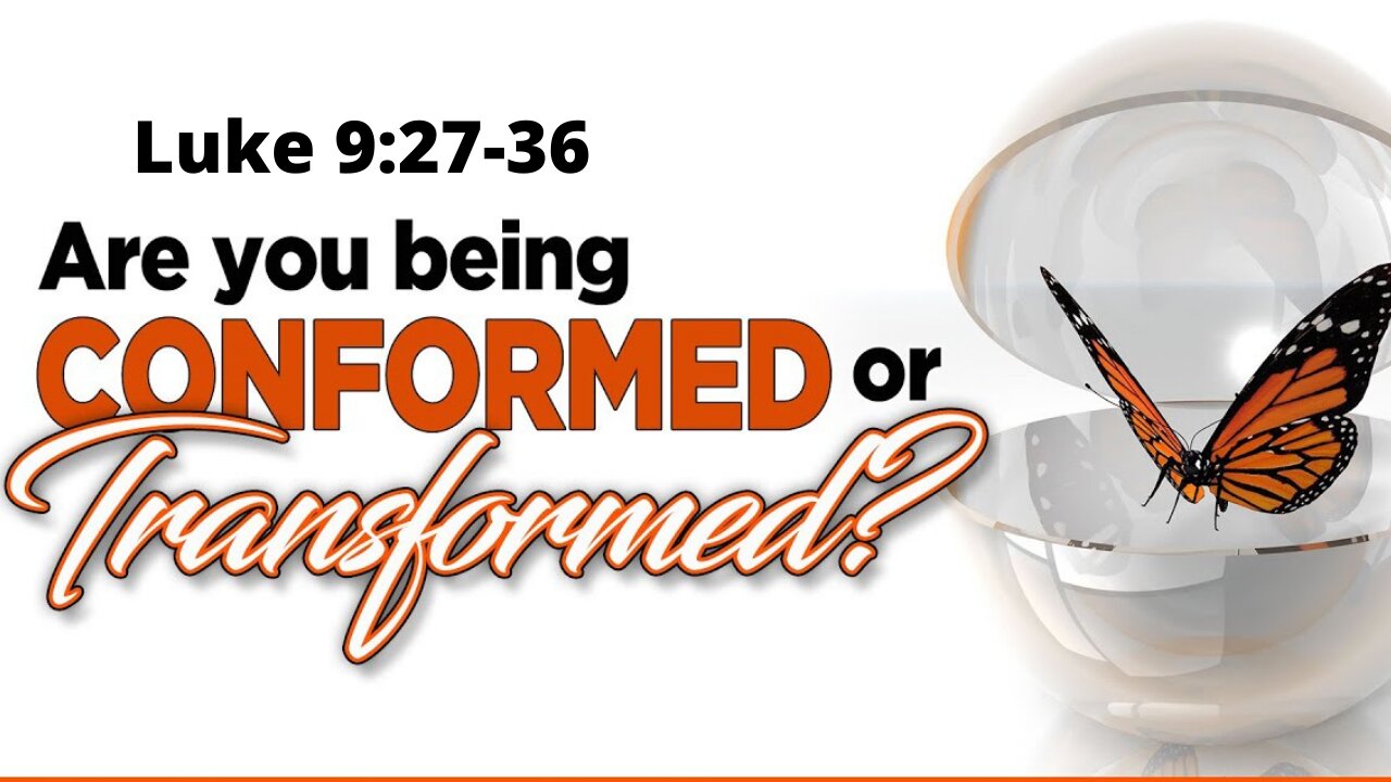 Luke 9:27-36 “Are You Being Conformed or Transformed?”