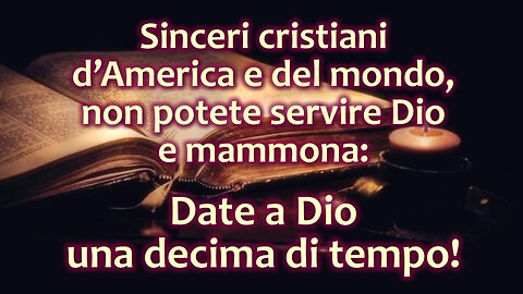 Sinceri cristiani d’America e del mondo, non potete servire Dio e mammona: Date a Dio una decima di tempo!