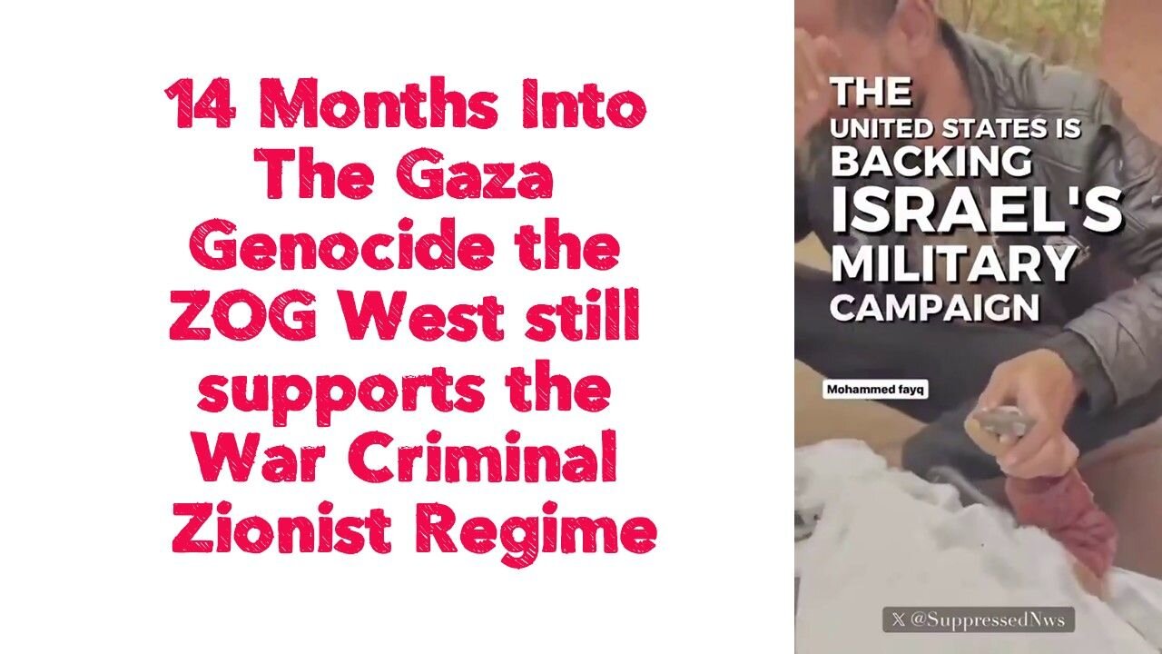 14 Months Into The Gaza Genocide the ZOG West still supports the War Criminal Zionist Regime