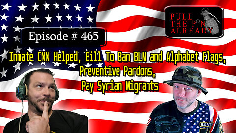 PTPA (Ep 465): CNN rescue, Bill To Ban BLM, Alphabet Flags, Preventive Pardons, Syrian Migrants