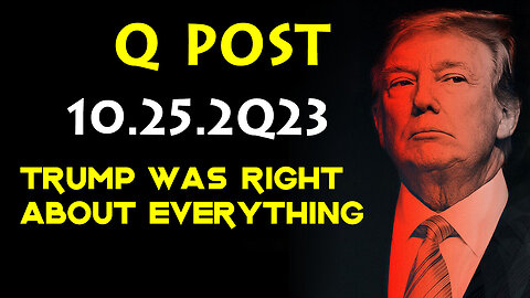 Q Post 10.25.2Q23 - Trump Was Right About Everything