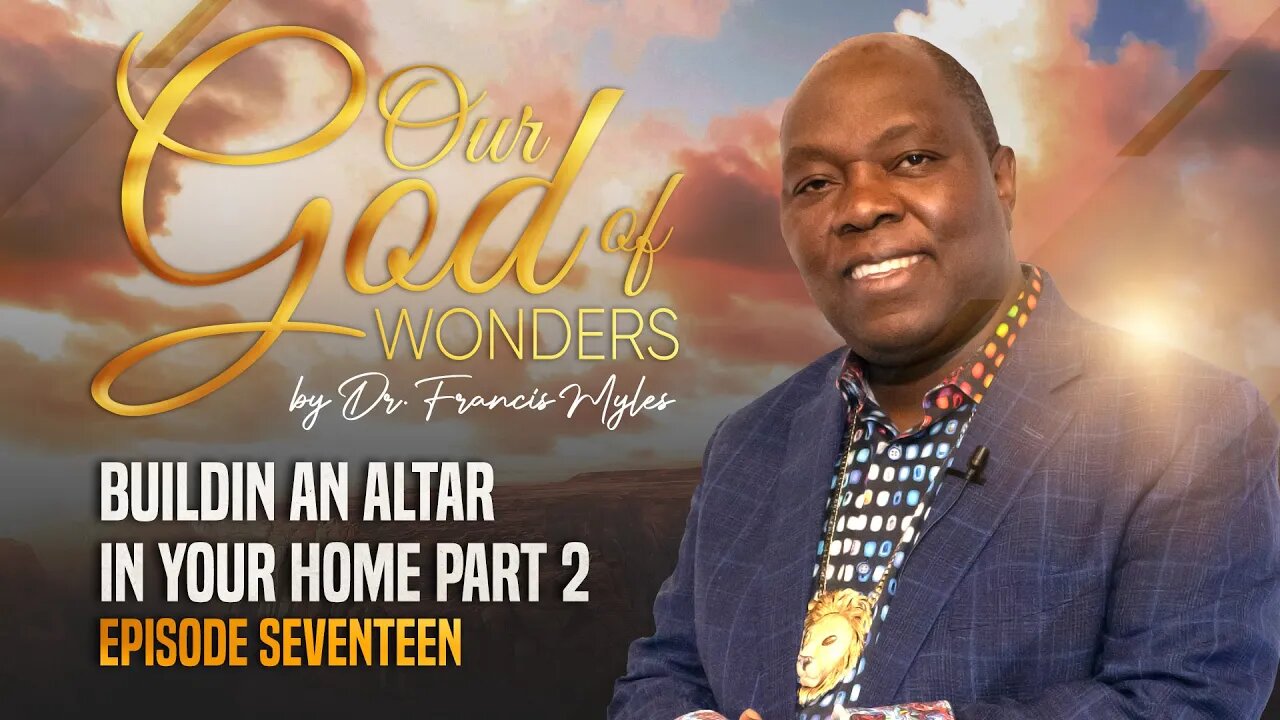 Our God of Wonders EPISODE 17: Building An Altar In Your Home Part 2 | Dr. Francis Myles