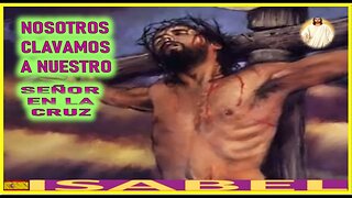 NOSOTROS CLAVAMOS A NUESTRO SEÑOR EN LA CRUZ - LA PASION DE JESUCRISTO POR ISABEL