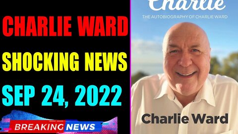 CHARLIE WARD BIG UPDATE SHOCKING NEWS OF TODAY'S SEP 24, 2022