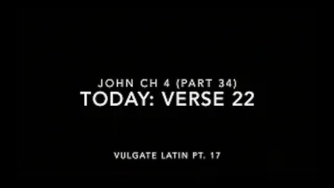 John Ch 4 Pt 34 Verse 22 (Vulgate 17)