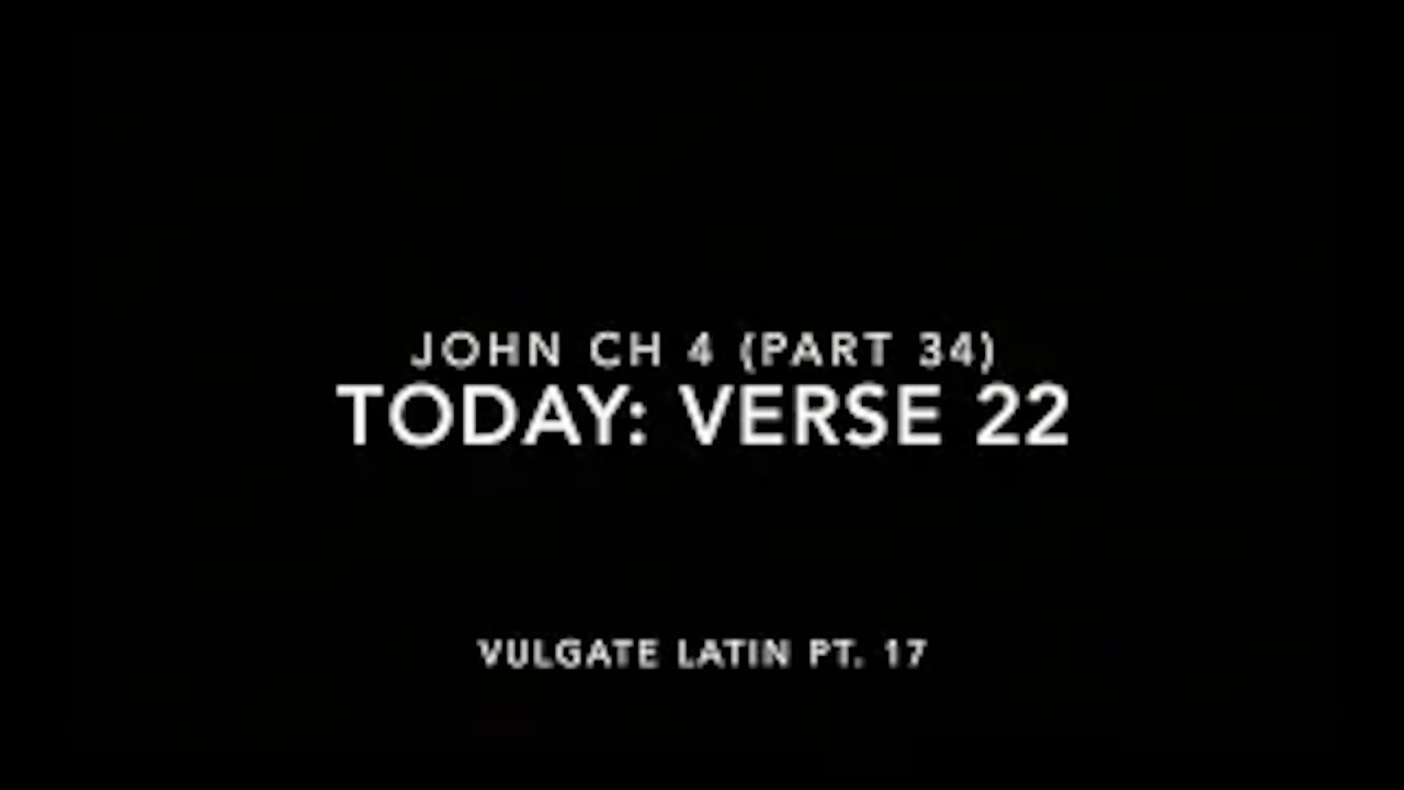 John Ch 4 Pt 34 Verse 22 (Vulgate 17)