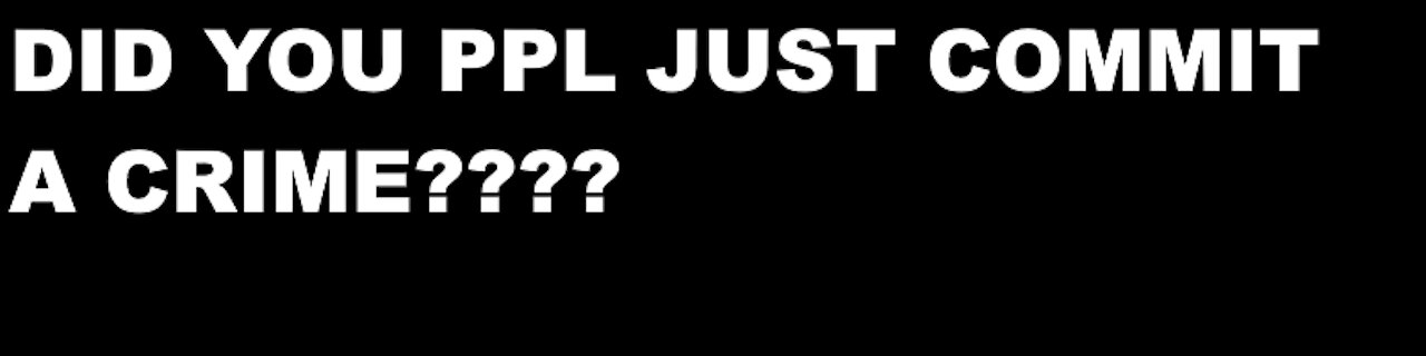 DID YOU PEOPLE JUST COMMINT A ""HEINOUS CRIME""???