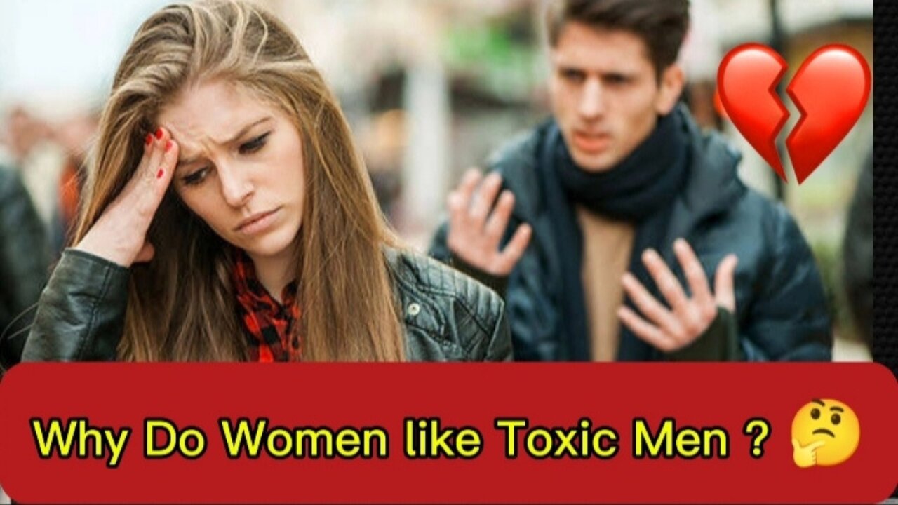 Why Do Women Like Toxic Men| Why are women attracted to toxic Men?