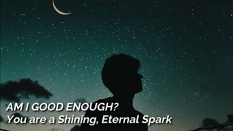 Am I Good Enough? - You are a Shining, Eternal Spark