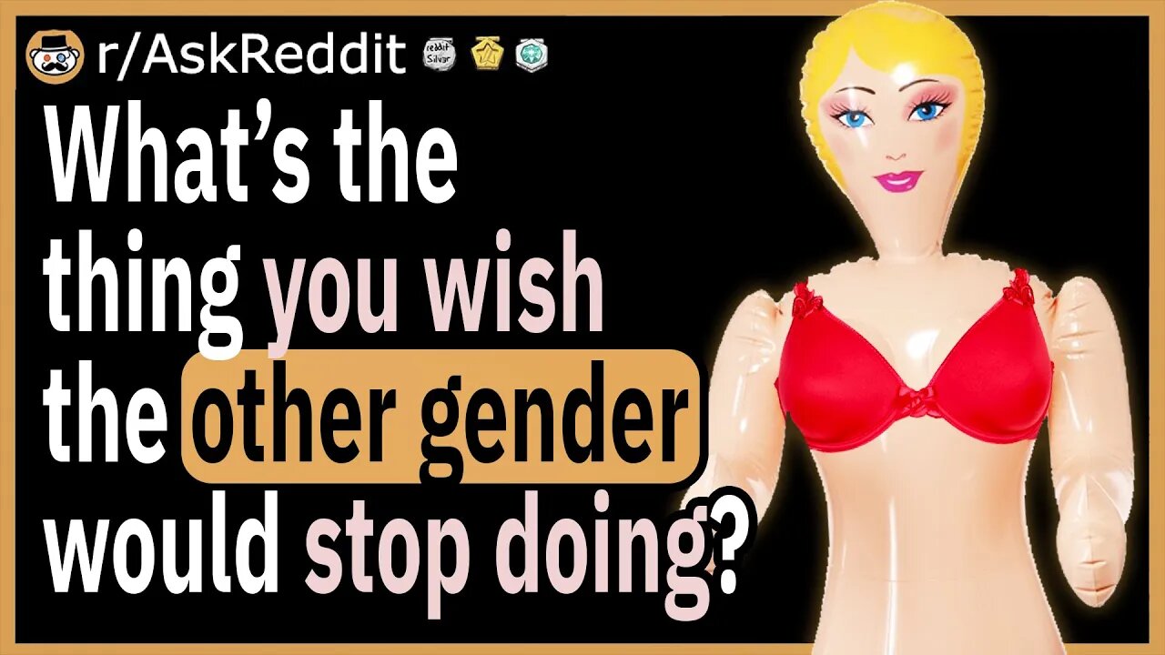 What’s the thing you wish the opposite gender would stop doing?