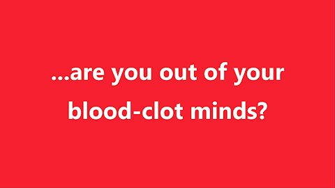 ...are you out of your blood-clot minds?