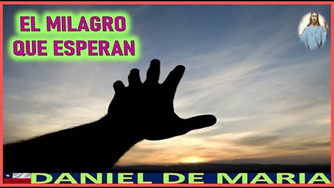 EL MILAGRO QUE ESPERAN - MENSAJE DE JESUCRISTO REY A DANIEL DE MARIA