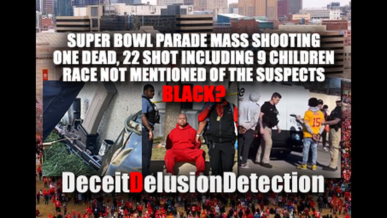 SUPER BOWL PARADE MASS SHOOTING ONE DEAD, 22 SHOT INCLUDING 9 CHILDREN-DECEITDELUSIONDETECTION