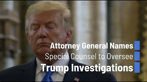 Attorney General Names Special Counsel to Oversee Trump Investigations