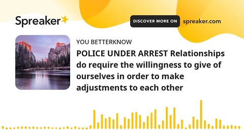POLICE UNDER ARREST Relationships do require the willingness to give of ourselves in order to make a